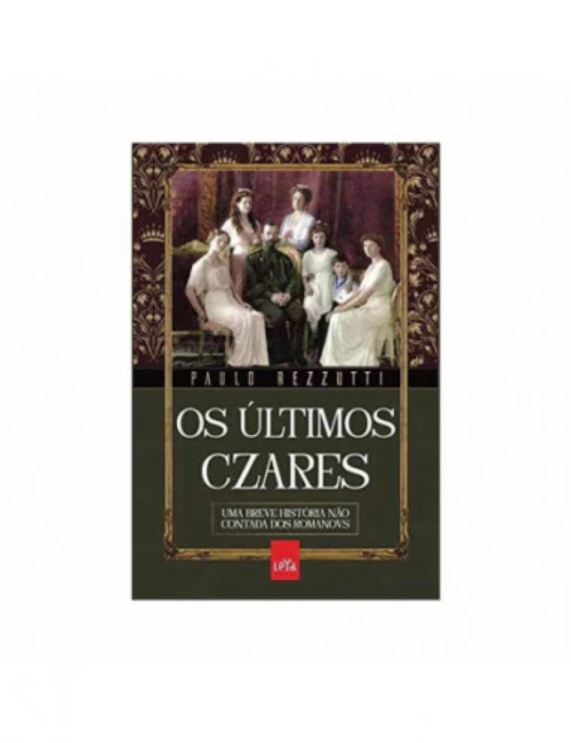 Leya - Os Últimos Czares - Uma breve história não contada dos romanovs - de Paulo Rezzutti